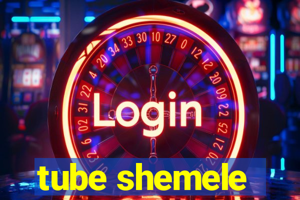 tube shemele